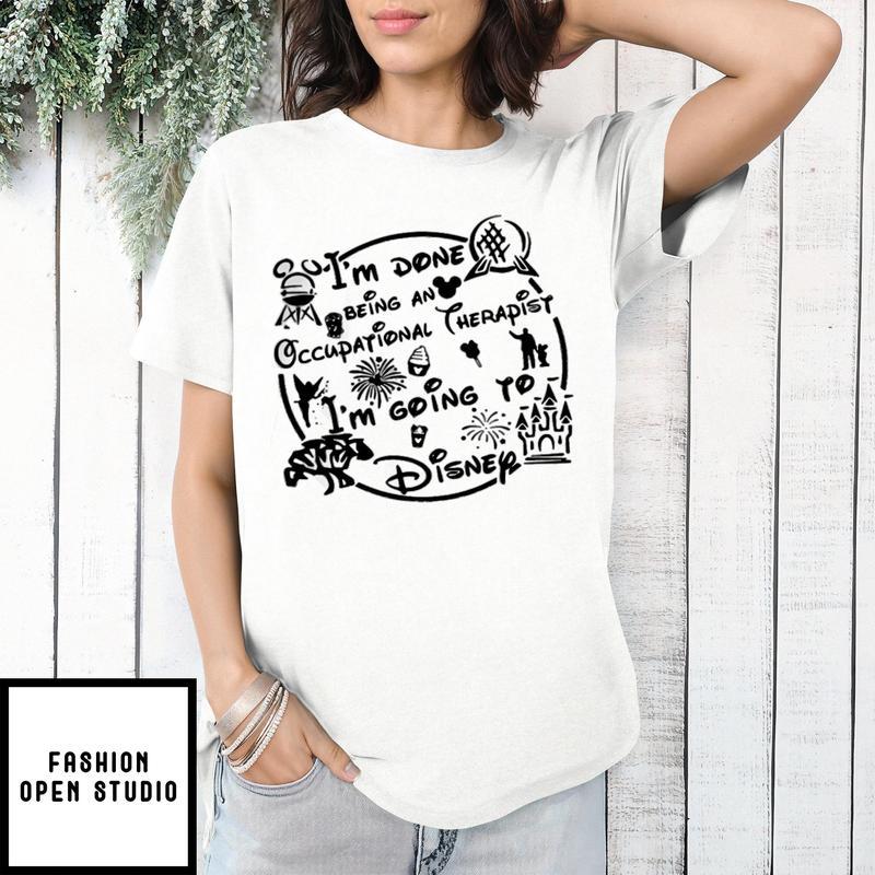 I’m Done Being An Occupational Therapist I’m Going To Disney T-shirt