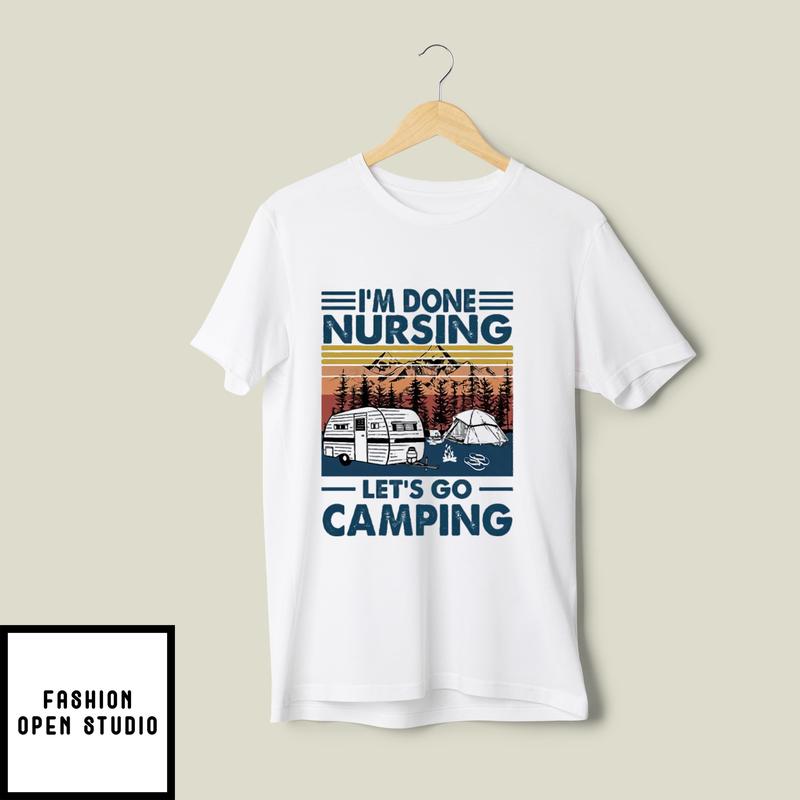 I’m Done Nursing Let’s Go Camping T-shirt