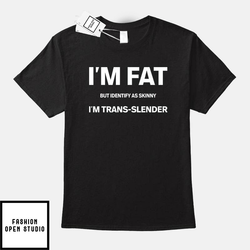 I’m Fat But Identify As Skinny I Am Trans-slender T-shirt