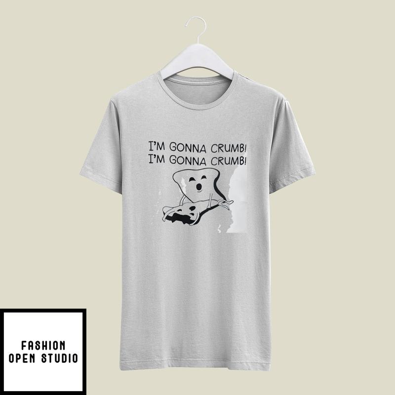 I’m Gonna Crumb I’m Gonna Crumb T-shirt