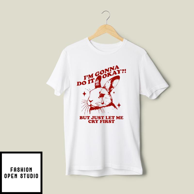 I’m Gonna Do It Okay But Just Let Me Cry First T-shirt