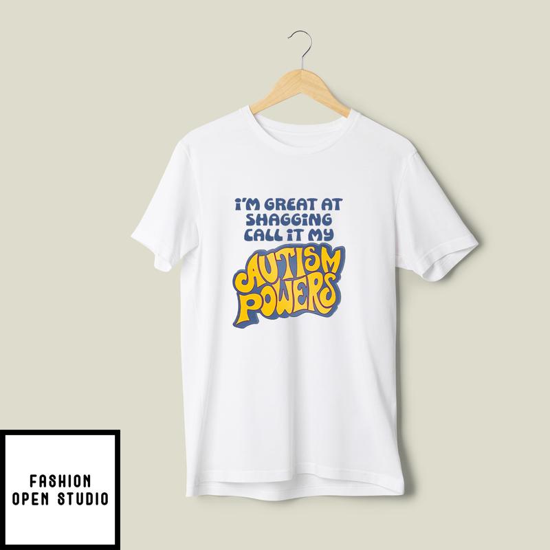I’m Great At Shagging Call It My Autism Powers T-shirt