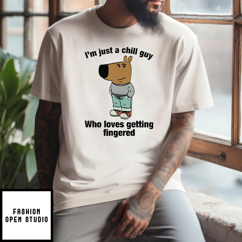 I’m Just A Chill Guy Who Loves Getting Fingered T-shirt