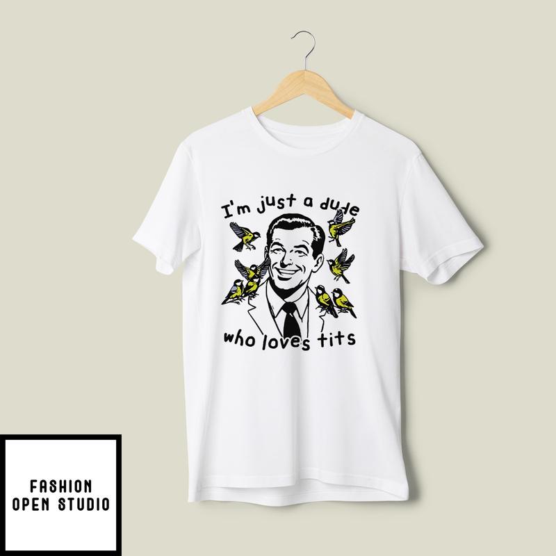 I’m Just A Dude Who Loves Tits T-shirt