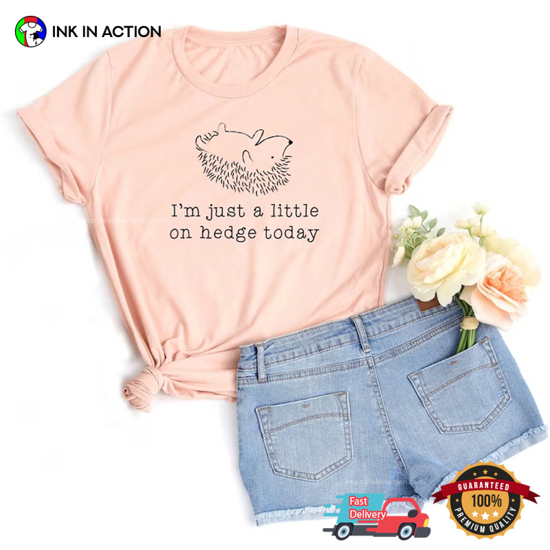 I’m Just A Little On Hedge Today Funny Cute Hedgehog T-shirt