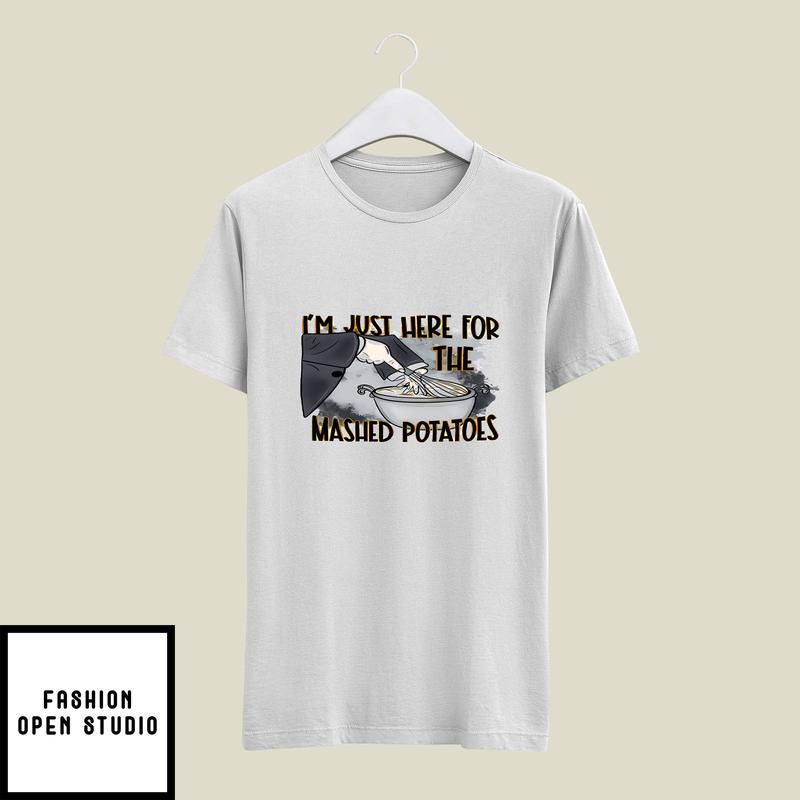 I’m Just Here For The Mash Potatoes T-shirt