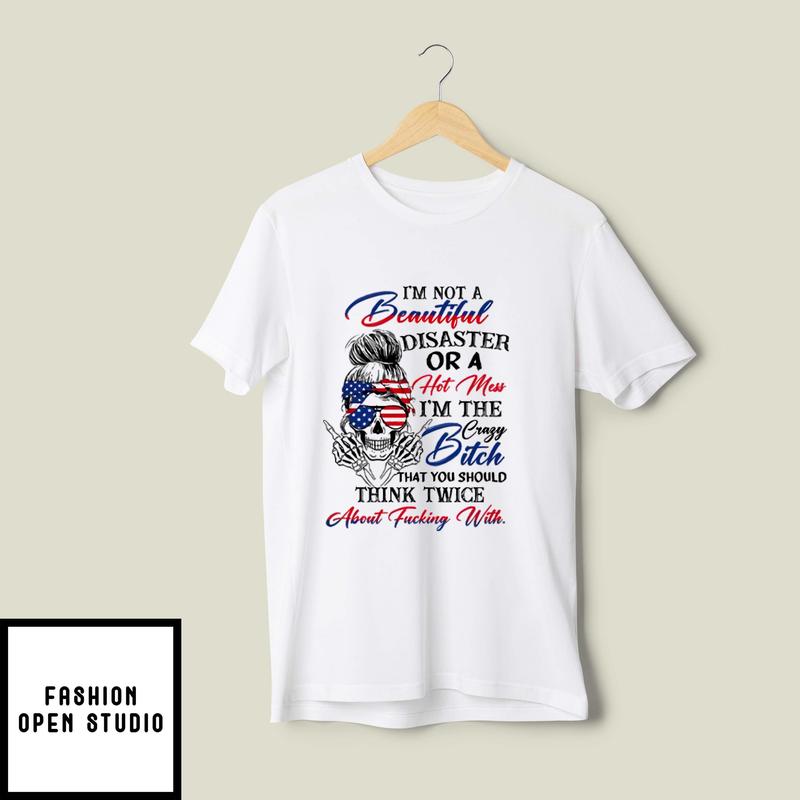 I’m Not A Beautiful Disaster Or A Hot Mess I’m The Crazy Bitch T-shirt