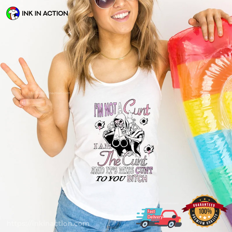 I’m Not A Cunt I Am The Cunt And It’s Miss Cunt To You Bitch T-shirt