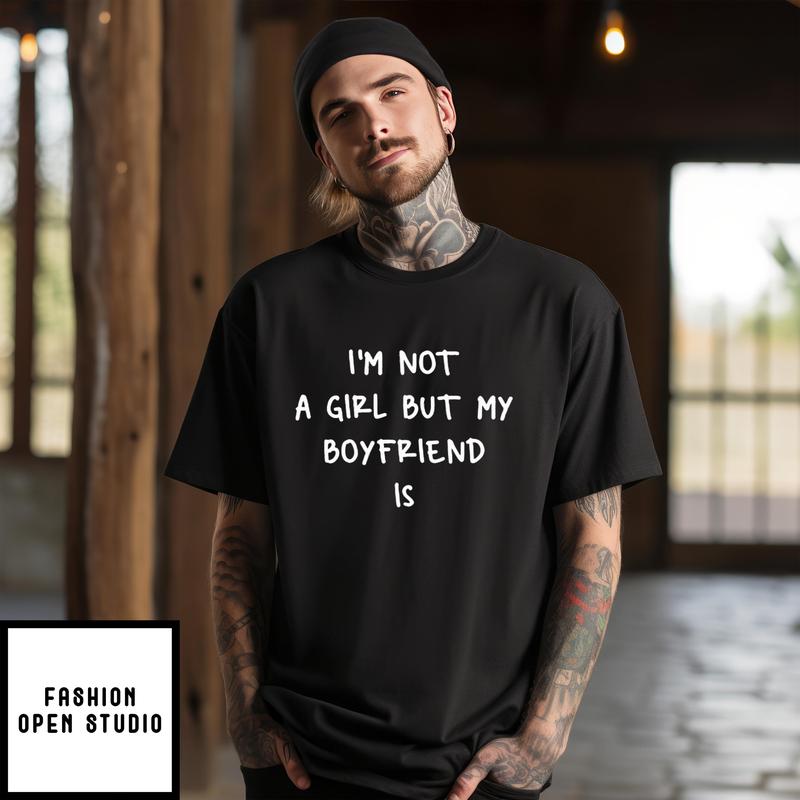 I’m Not A Girl But My Boyfriend Is T-shirt