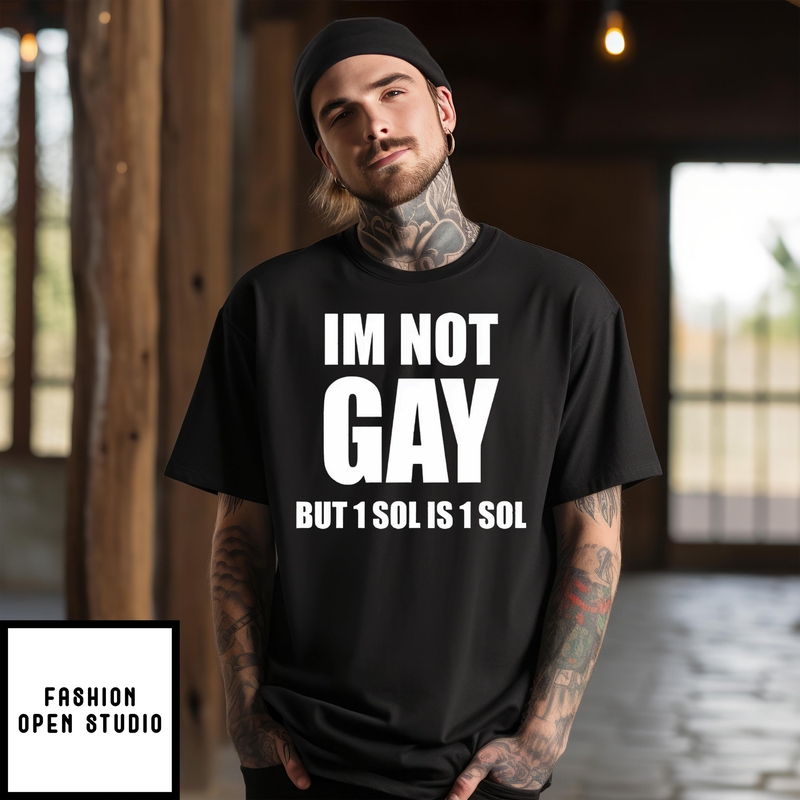 I’m Not Gay But 1 Sol Is 1 Sol T-shirt
