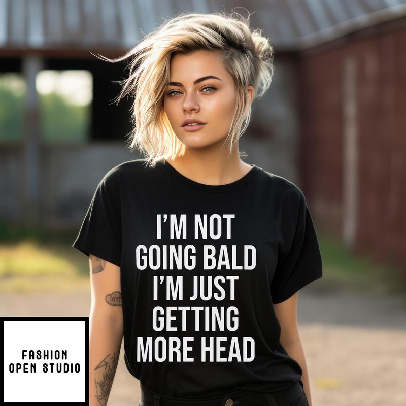 I’m Not Going Bald I’m Just Getting More Head T-shirt