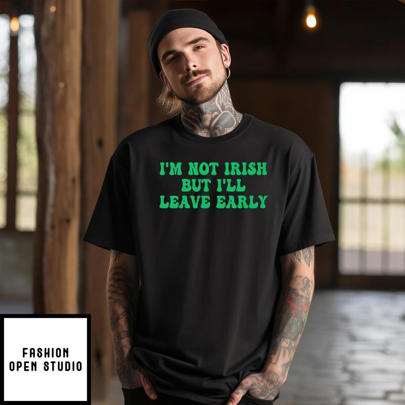 I’m Not Irish But I’ll Leave Early T-shirt