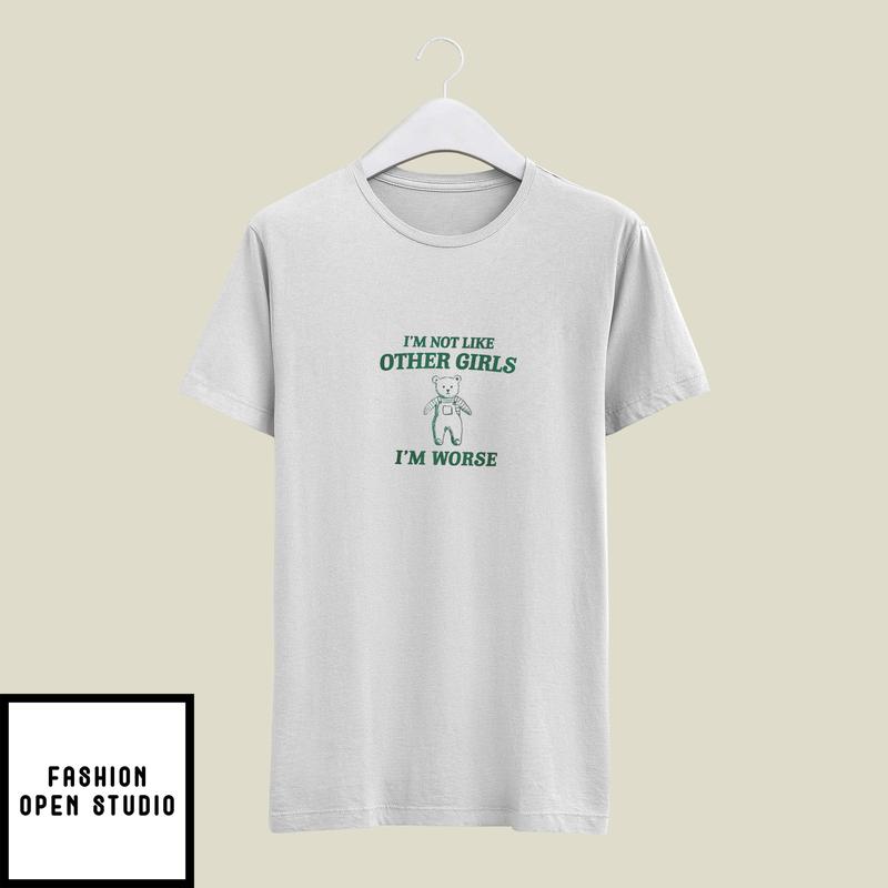 I’m Not Like Other Girls I’m Worse T-shirt
