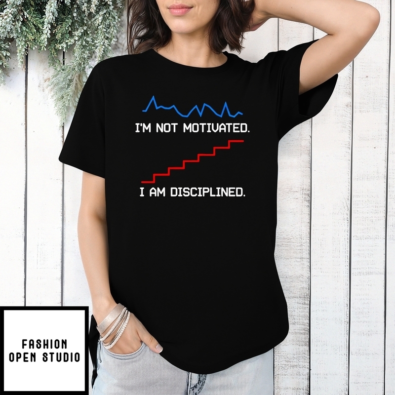 I’m Not Motivated I Am Disciplined T-shirt