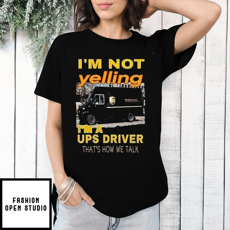 I’m Not Yelling Im A Ups Driver That How We Talk Shirt