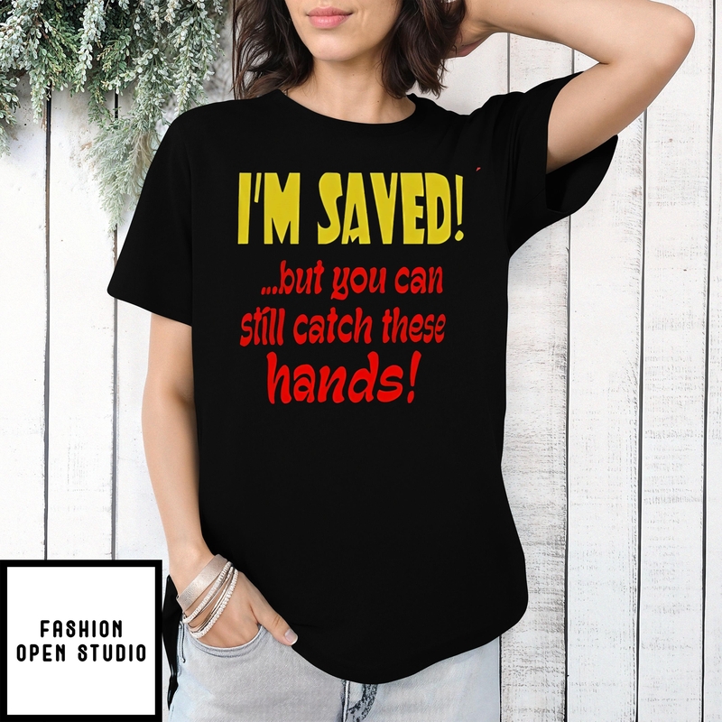 I’m Saved But You Can Still Catch These Hands T-shirt