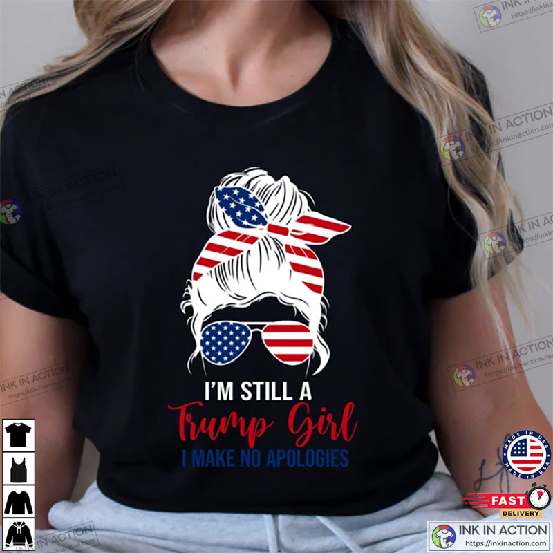 I’m Still A Trump Girl I Make No Apologies Shirt
