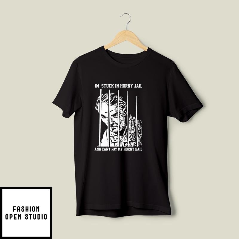 I’m Stuck In Horny Jail And Cant Pay My Horny Bail T-shirt