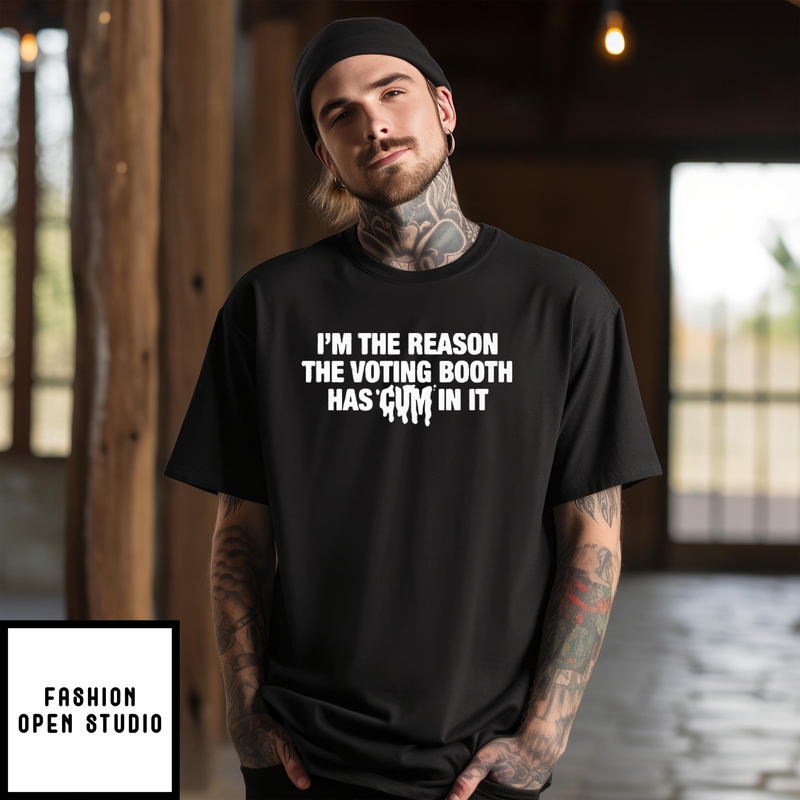 I’m The Reason The Voting Booth Has Cum In It T-shirt