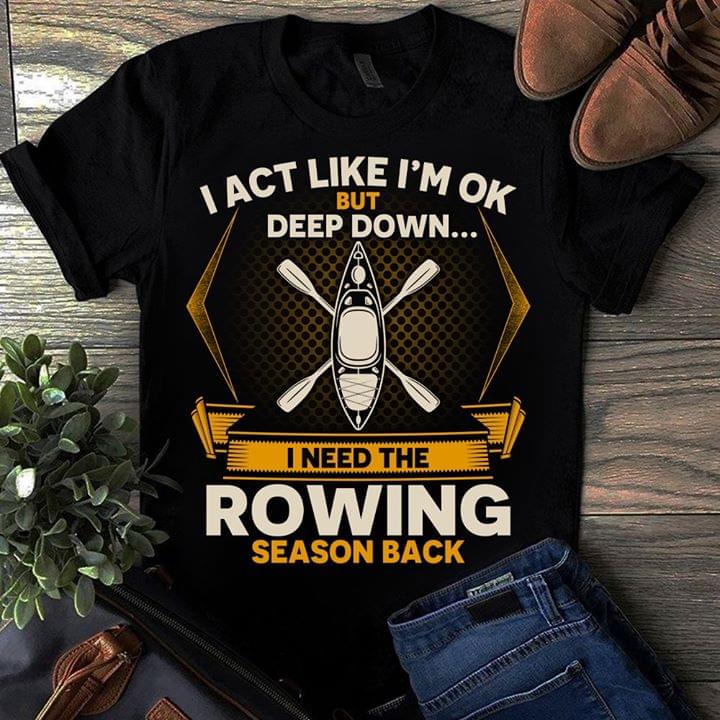 I Act Like I'm Ok But Deep Down I Need The Rowing T-shirt Sweatshirt Hoodie