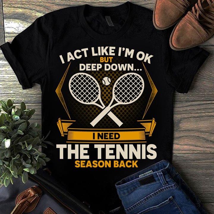 I Act Like I'm Ok But Deep Down I Need The Tennis T-shirt Sweatshirt Hoodie