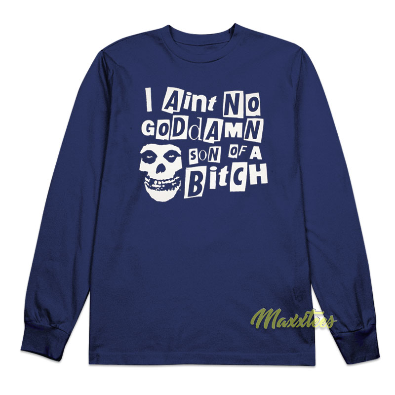 I Ain't No Goddamn Son Of A Bitch Long Sleeve Shirt