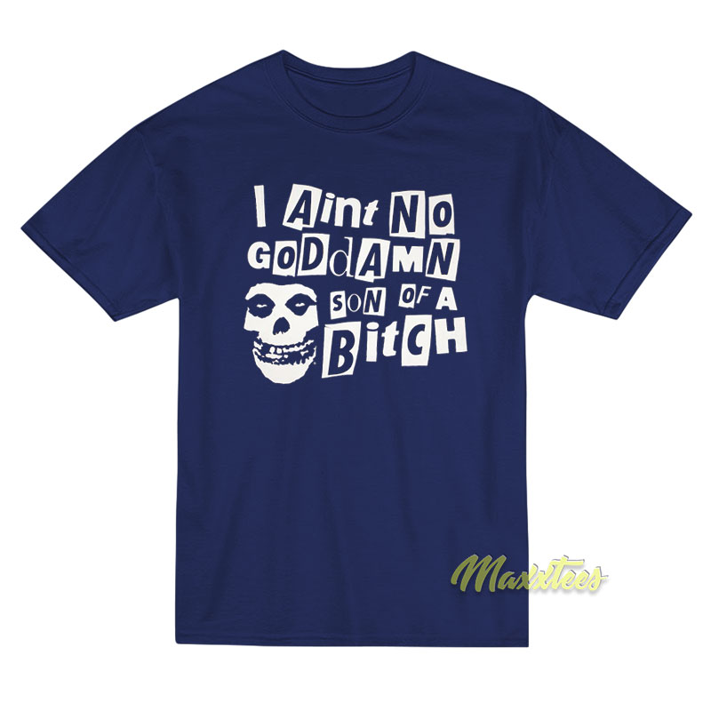 I Ain't No Goddamn Son Of A Bitch T-shirt