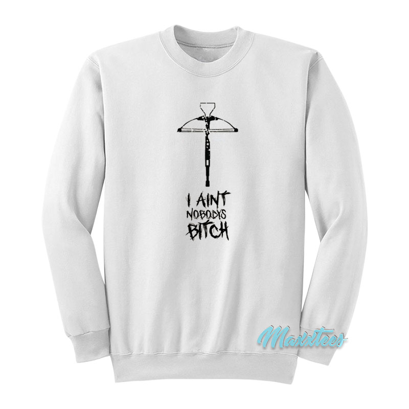 I Ain't Nobody's Bitch Sweatshirt