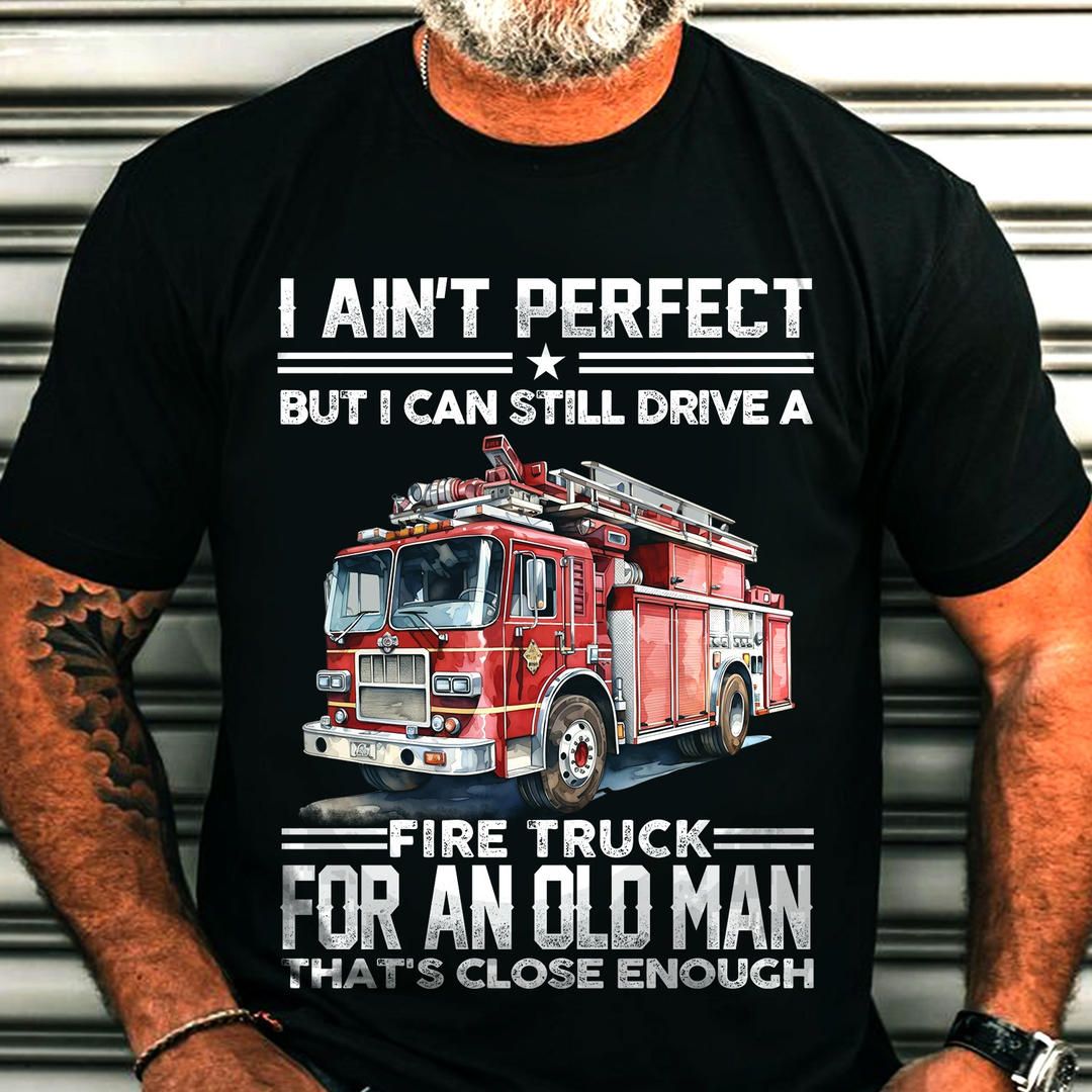 I Ain't Perfect But I Can Still Drive A Fire Truck Firefighter Shirt