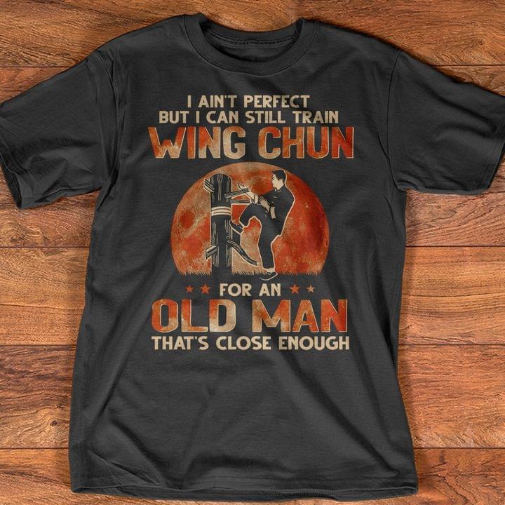 I Ain't Perfect But I Can Still Train Wing Chun For An Old Man Shirt