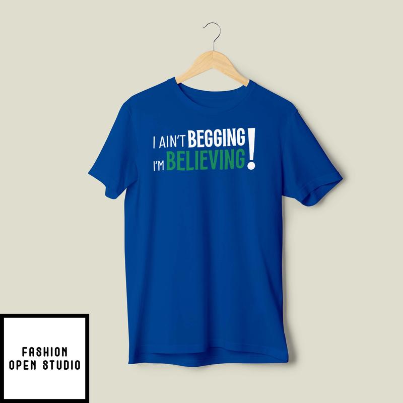 I Ain’t Begging I’m Believing T-shirt