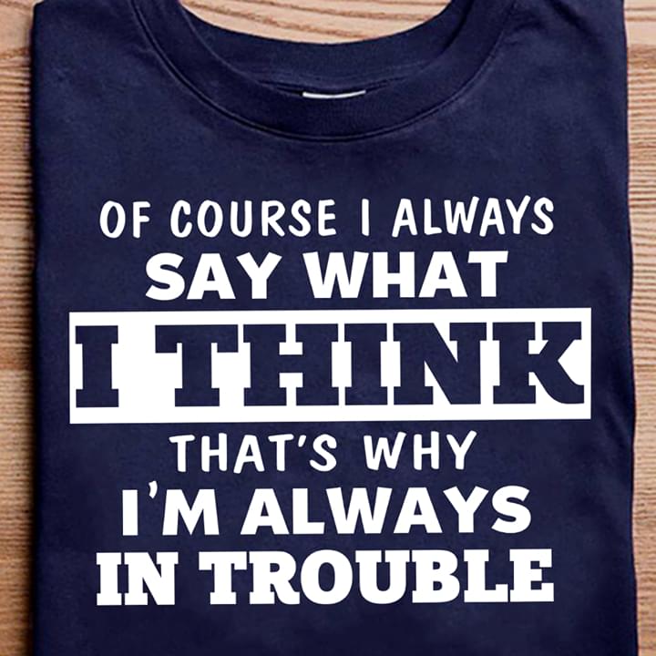 I Always Say That I Think I'm Always In Trouble T-shirt Sweatshirt Hoodie
