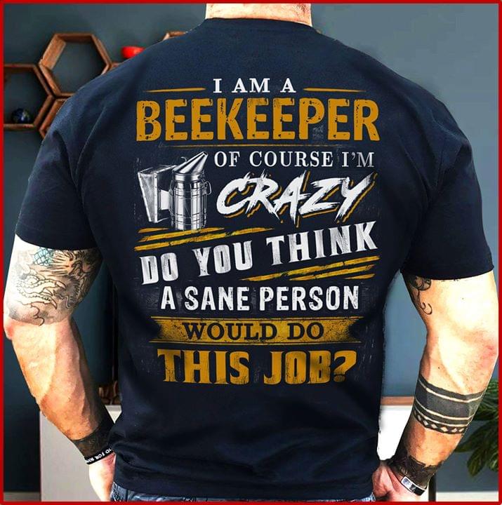 I Am A Beekeeper Of Course I'm Crazy Do You Think A Sane Person Shirt (back Side)