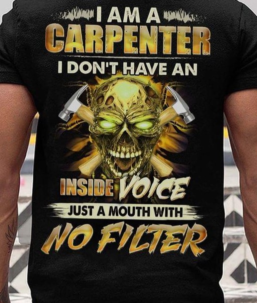 I Am A Carpenter I Don't Have An Inside Voice Just A Mouth With No Filter Skull Shirt