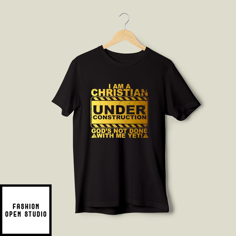 I Am A Christian Under Construction God’s Not Done With Me T-shirt