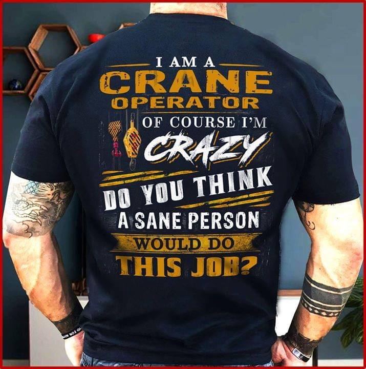 I Am A Crane Operator Course I'm Crazy Do You Think A Sane Person Shirt (back Side)