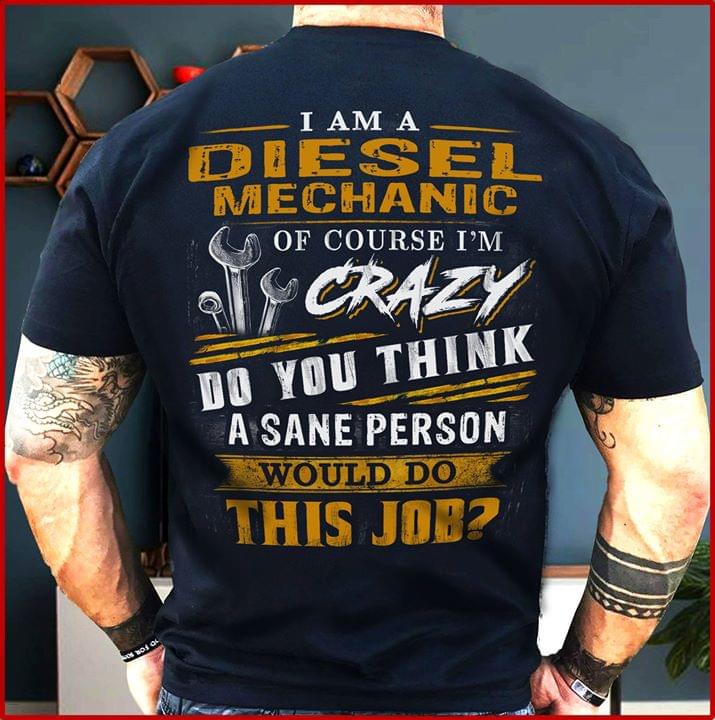 I Am A Diesel Mechanic Of Course I'm Crazy Do You Think A Sane Person Shirt