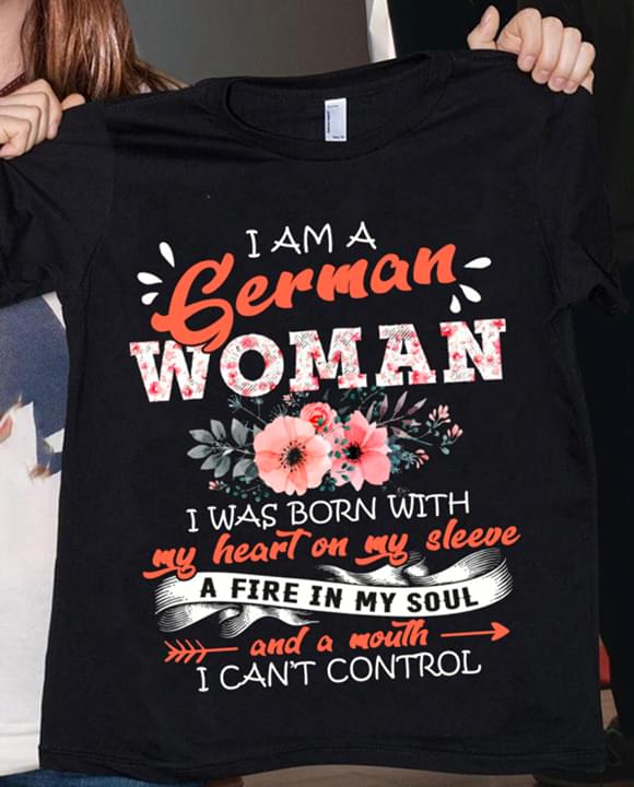 I Am A German Woman I Was Born With My Heart On My Sleeve A Fire In My Soul And A Mounth I Can't Control Flowers Shirt
