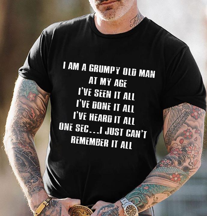 I Am A Grumpy Old Man At My Age I've Seen It All Shirt