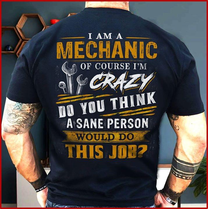 I Am A Mechanic Of Course I'm Crazy Do You Think A Sane Person Shirt (back Side)
