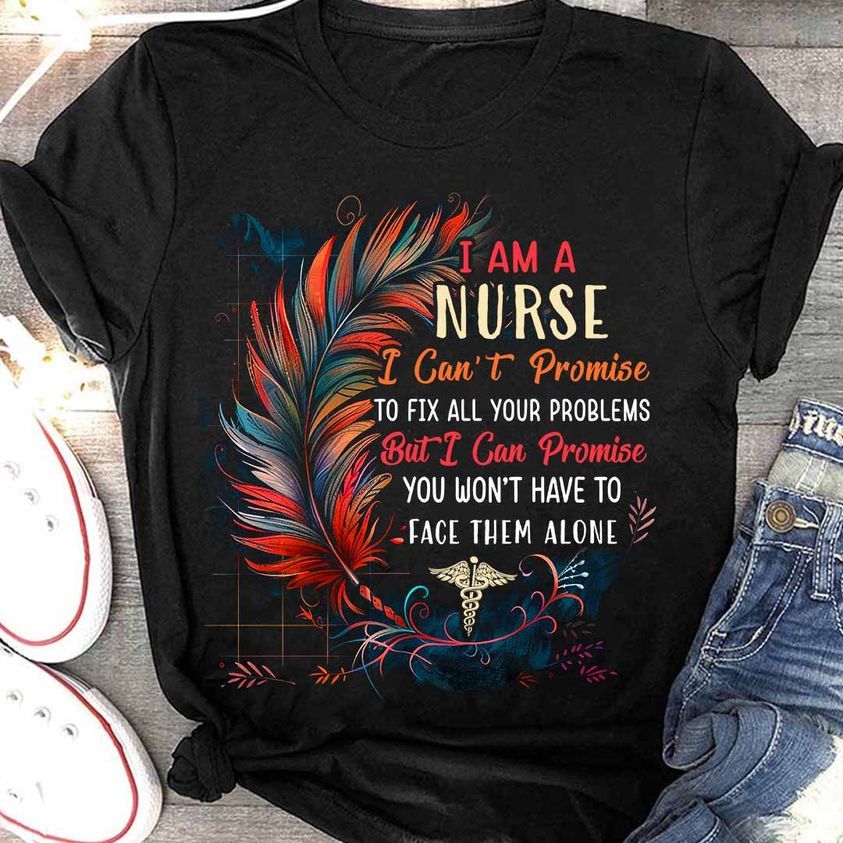 I Am A Nurse I Can't Promise To Fix All Your Problems Shirt