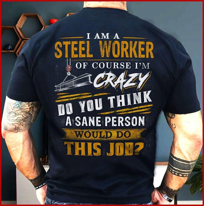 I Am A Steel Worker Of Course I'm Crazy Do You Think A Sane Person Shirt (back Side)