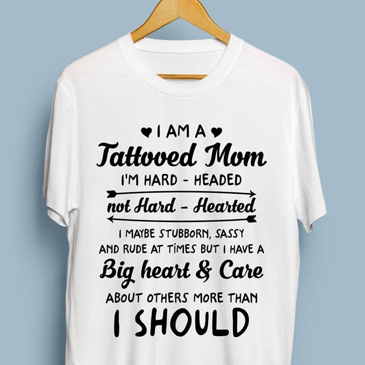 I Am A Tattooed Mom I'm Hard Headed Not Hard Hearted I Maybe Stubborn Shirt