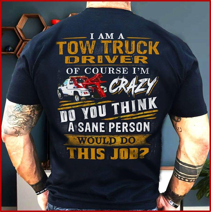 I Am A Tow Truck Driver Of Course I'm Crazy Do You Think A Sane Person Shirt (back Side)