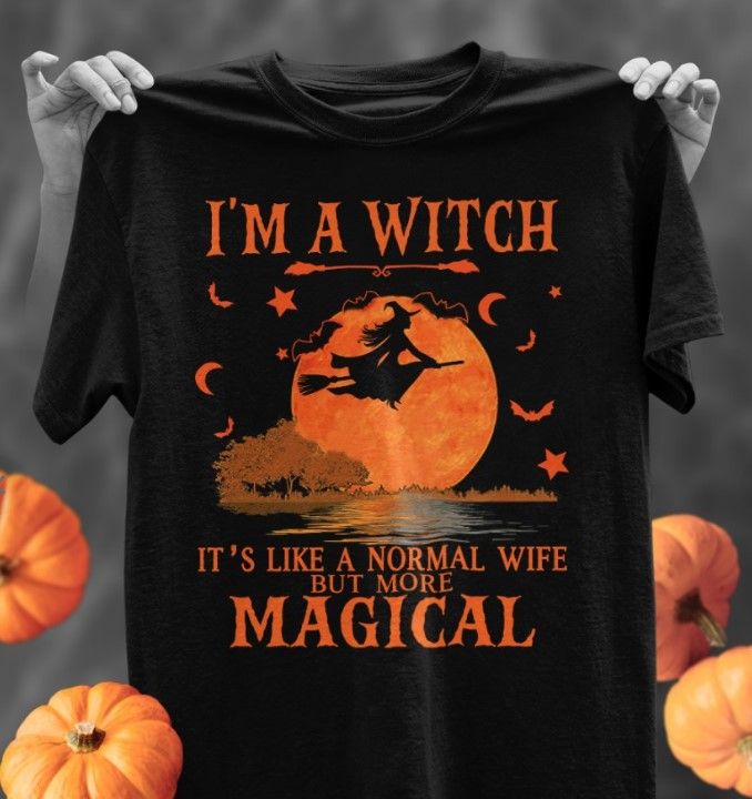 I Am A Witch It's Like A Normal Wife But More Magical Hallwoeen Shirt