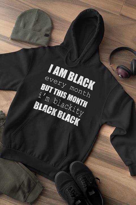 I Am Black Every Month But This Month I'm Blackity Black Black T-shirt Sweatshirt Hoodie