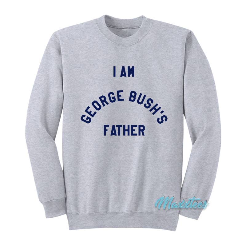 I Am George Bush's Father Sweatshirt