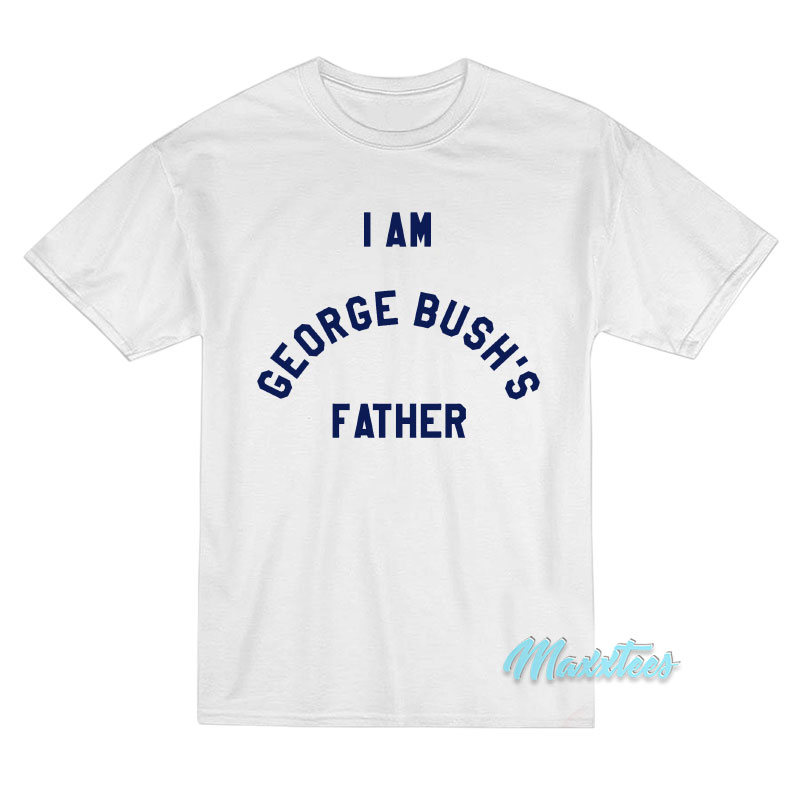 I Am George Bush's Father T-shirt