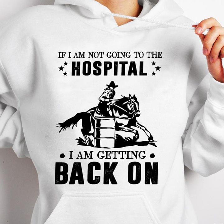 I Am Not Going To The Hospital I'll Back On Being Cowboy Horse Lover T-shirt Sweatshirt Hoodie