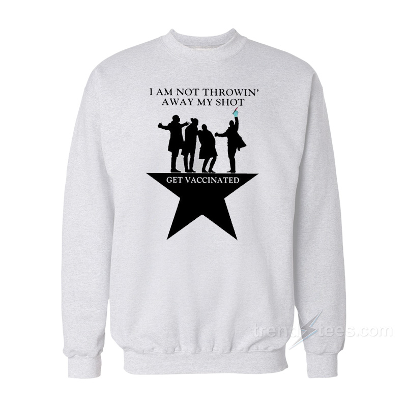 I Am Not Throwin' Away My Shot Get Vaccinated Sweatshirt